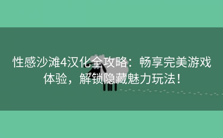 性感沙滩4汉化全攻略：畅享完美游戏体验，解锁隐藏魅力玩法！