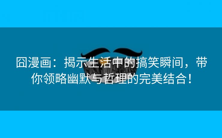 囧漫画：揭示生活中的搞笑瞬间，带你领略幽默与哲理的完美结合！