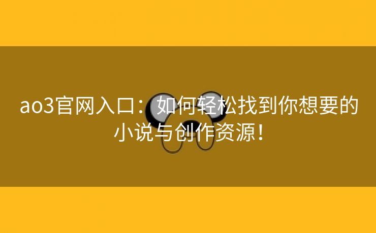 ao3官网入口：如何轻松找到你想要的小说与创作资源！
