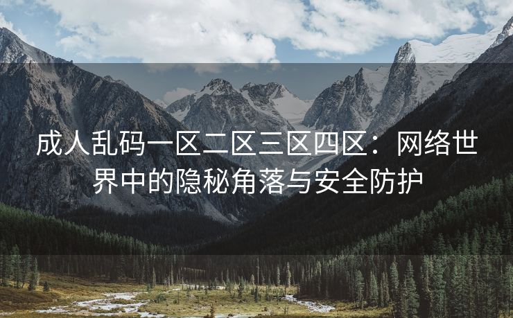 成人乱码一区二区三区四区：网络世界中的隐秘角落与安全防护
