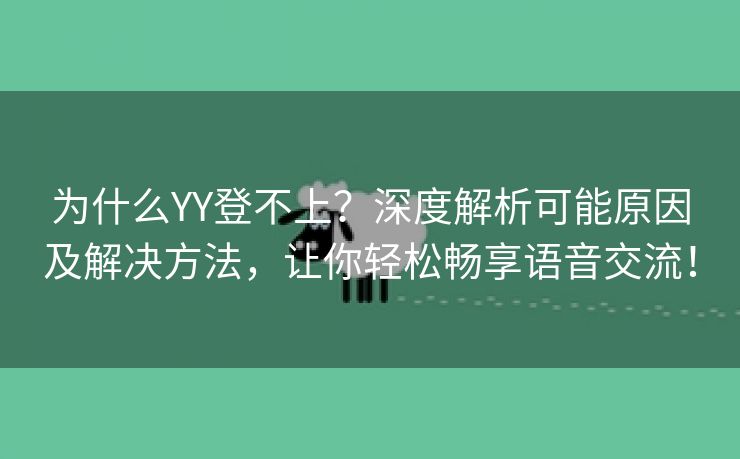 为什么YY登不上？深度解析可能原因及解决方法，让你轻松畅享语音交流！