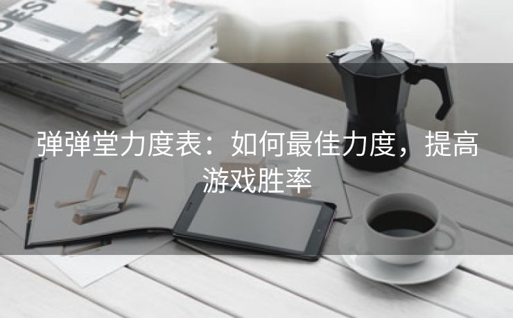 弹弹堂力度表：如何最佳力度，提高游戏胜率