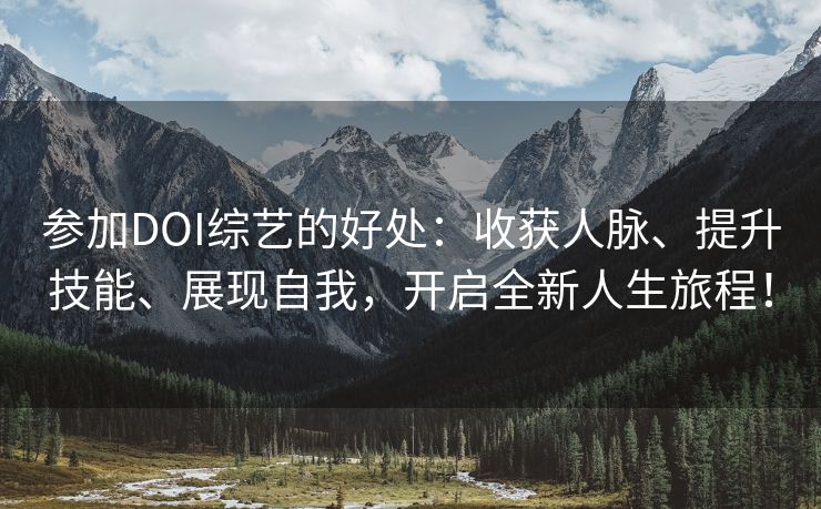 参加DOI综艺的好处：收获人脉、提升技能、展现自我，开启全新人生旅程！