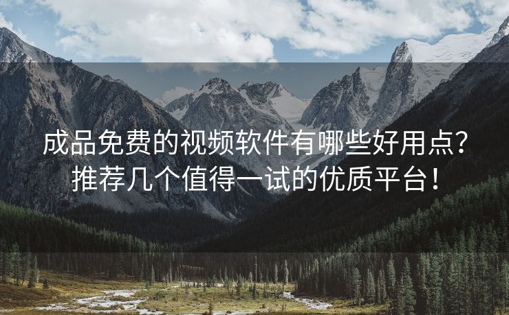 成品免费的视频软件有哪些好用点？推荐几个值得一试的优质平台！