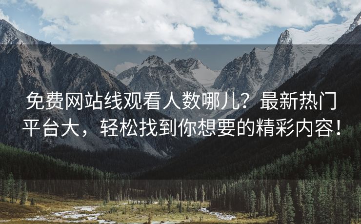 免费网站线观看人数哪儿？最新热门平台大，轻松找到你想要的精彩内容！