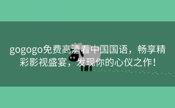 gogogo免费高清看中国国语，畅享精彩影视盛宴，发现你的心仪之作！