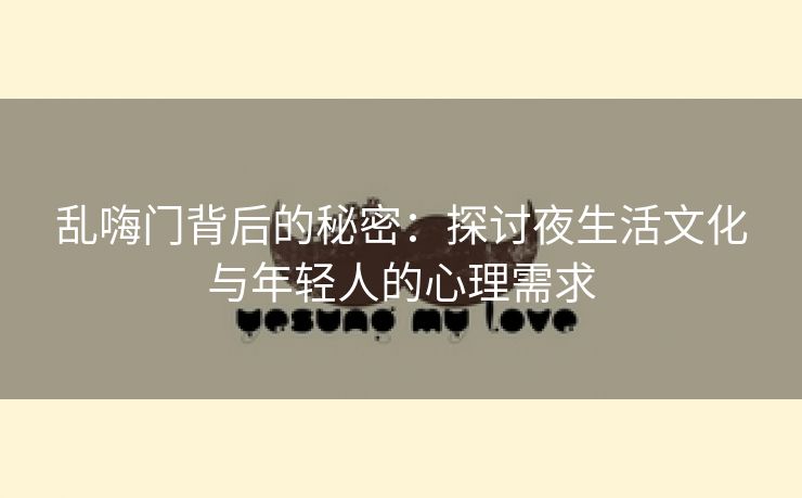 乱嗨门背后的秘密：探讨夜生活文化与年轻人的心理需求
