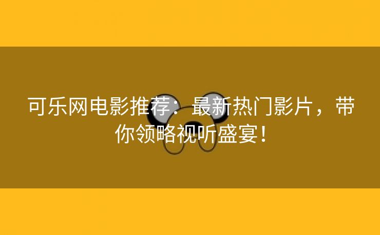 可乐网电影推荐：最新热门影片，带你领略视听盛宴！