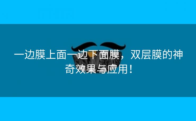 一边膜上面一边下面膜，双层膜的神奇效果与应用！