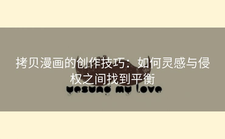 拷贝漫画的创作技巧：如何灵感与侵权之间找到平衡