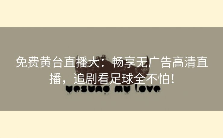 免费黄台直播大：畅享无广告高清直播，追剧看足球全不怕！