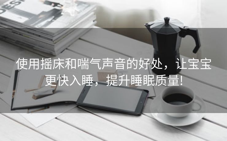 使用摇床和喘气声音的好处，让宝宝更快入睡，提升睡眠质量!
