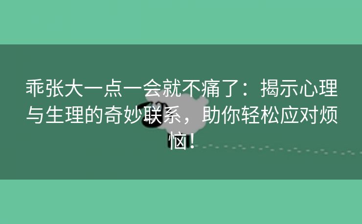 乖张大一点一会就不痛了：揭示心理与生理的奇妙联系，助你轻松应对烦恼！