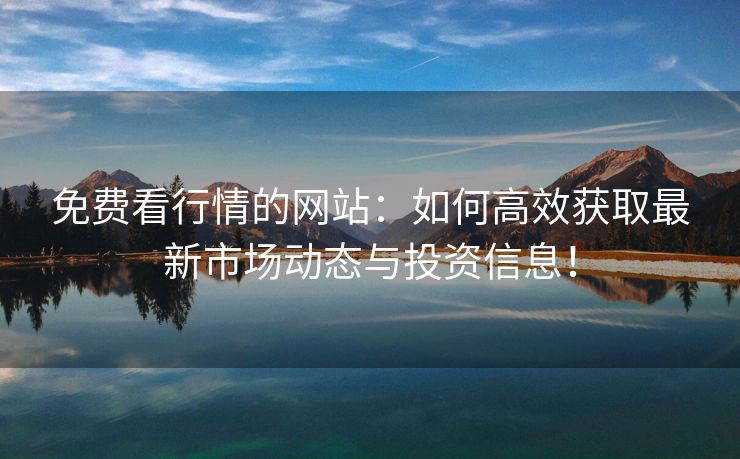 免费看行情的网站：如何高效获取最新市场动态与投资信息！