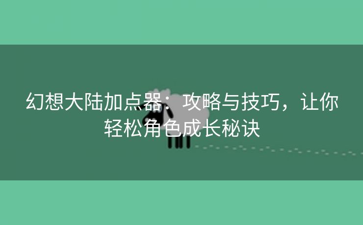 幻想大陆加点器：攻略与技巧，让你轻松角色成长秘诀