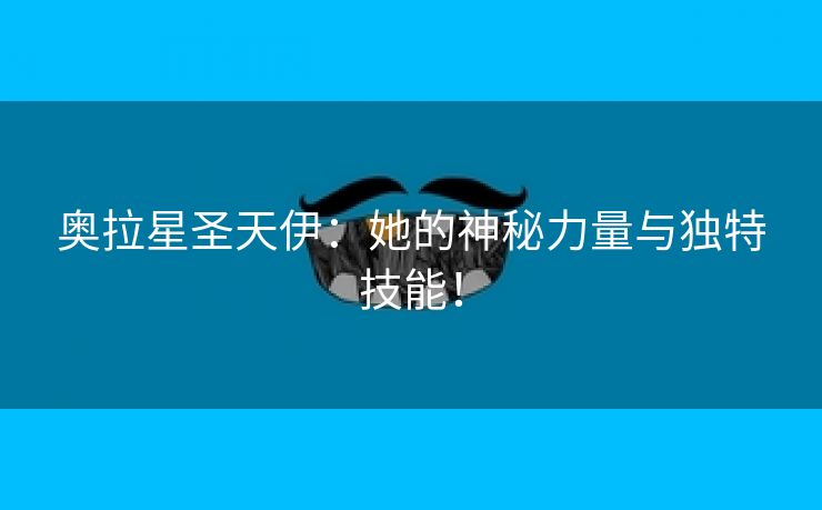 奥拉星圣天伊：她的神秘力量与独特技能！