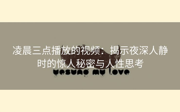凌晨三点播放的视频：揭示夜深人静时的惊人秘密与人性思考