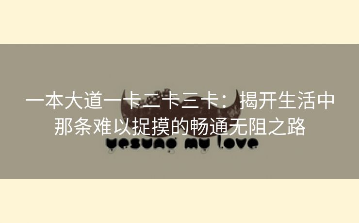 一本大道一卡二卡三卡：揭开生活中那条难以捉摸的畅通无阻之路