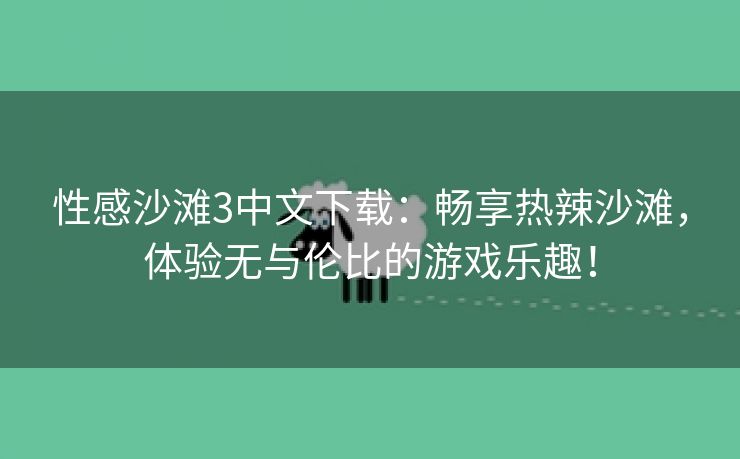 性感沙滩3中文下载：畅享热辣沙滩，体验无与伦比的游戏乐趣！