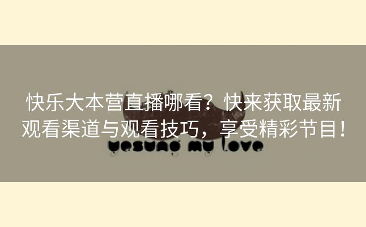 快乐大本营直播哪看？快来获取最新观看渠道与观看技巧，享受精彩节目！