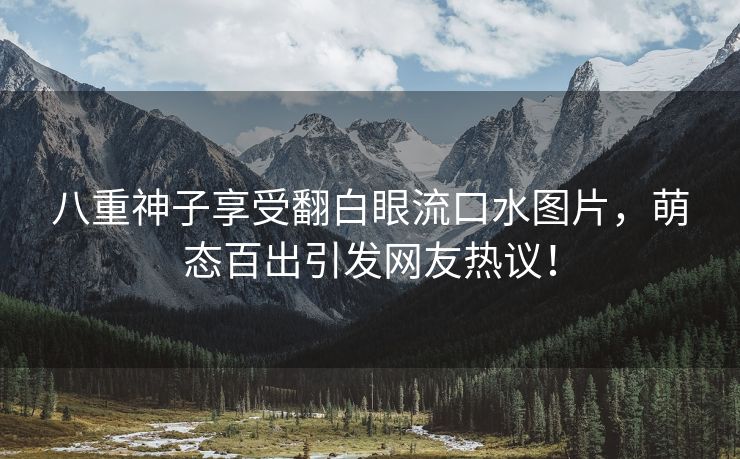 八重神子享受翻白眼流口水图片，萌态百出引发网友热议！