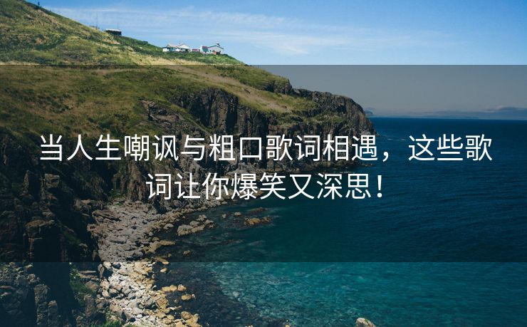 当人生嘲讽与粗口歌词相遇，这些歌词让你爆笑又深思！