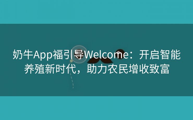 奶牛App福引导Welcome：开启智能养殖新时代，助力农民增收致富