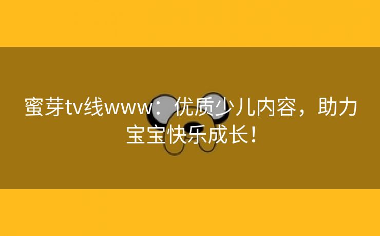 蜜芽tv线www：优质少儿内容，助力宝宝快乐成长！
