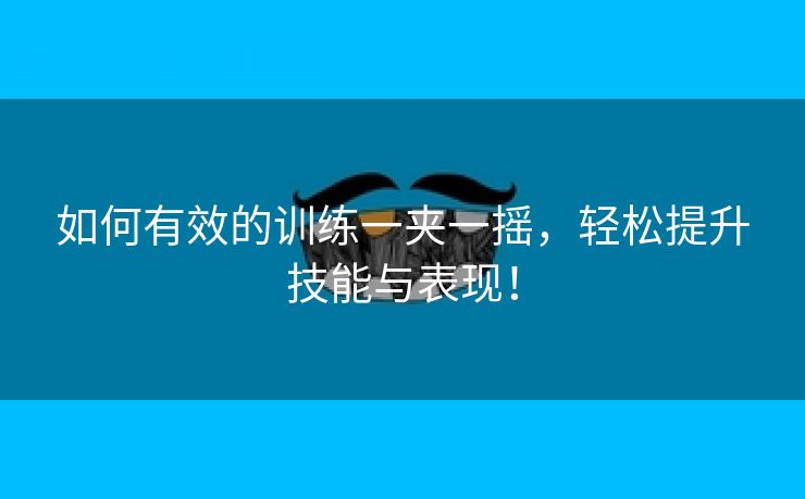 如何有效的训练一夹一摇，轻松提升技能与表现！