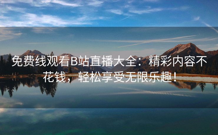 免费线观看B站直播大全：精彩内容不花钱，轻松享受无限乐趣！