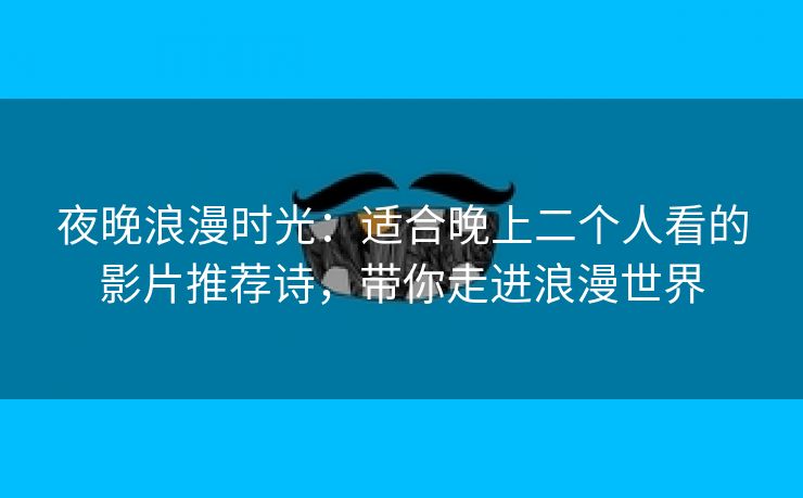 夜晚浪漫时光：适合晚上二个人看的影片推荐诗，带你走进浪漫世界