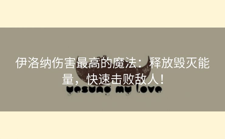 伊洛纳伤害最高的魔法：释放毁灭能量，快速击败敌人！