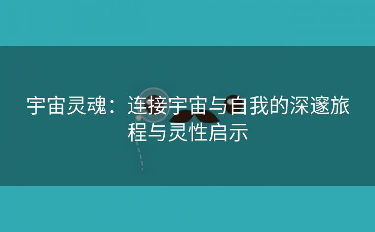 宇宙灵魂：连接宇宙与自我的深邃旅程与灵性启示