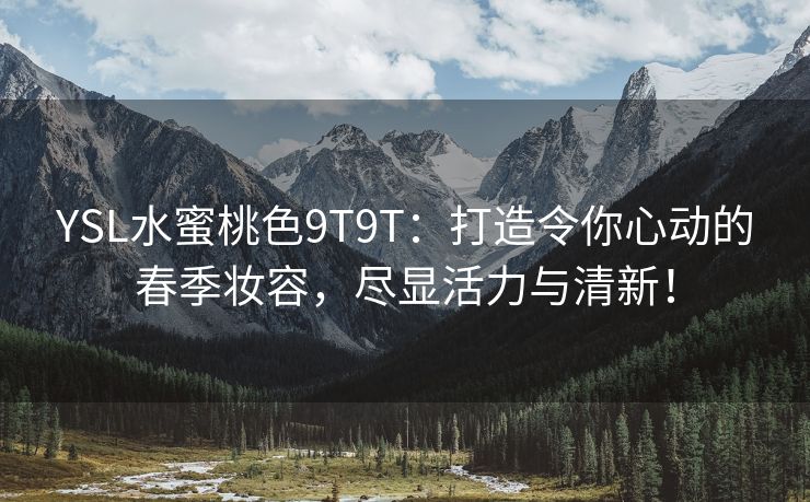 YSL水蜜桃色9T9T：打造令你心动的春季妆容，尽显活力与清新！