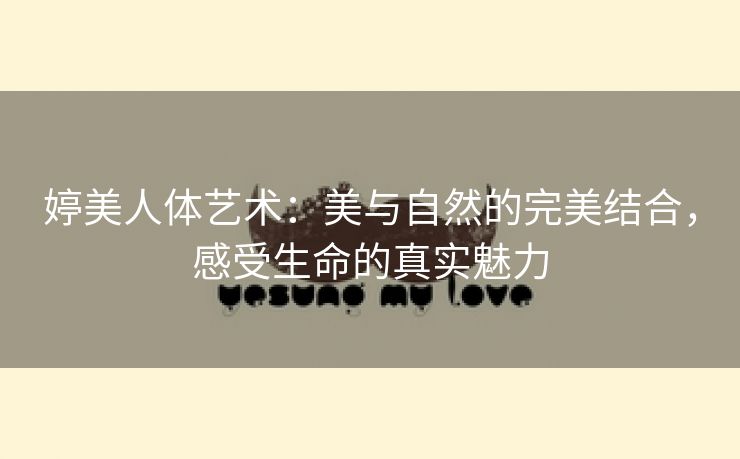婷美人体艺术：美与自然的完美结合，感受生命的真实魅力