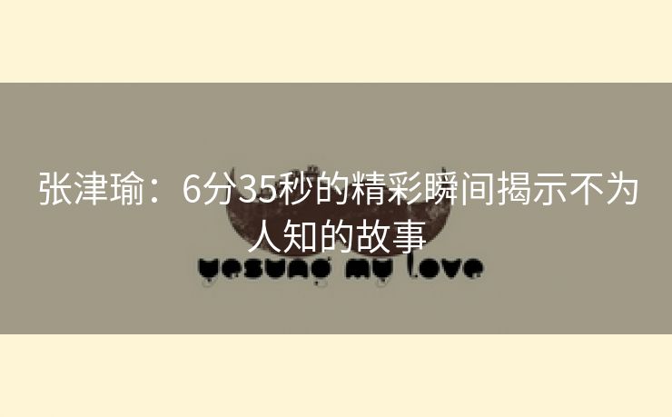 张津瑜：6分35秒的精彩瞬间揭示不为人知的故事
