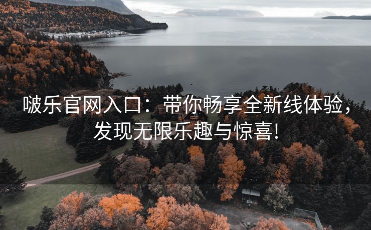 啵乐官网入口：带你畅享全新线体验，发现无限乐趣与惊喜!