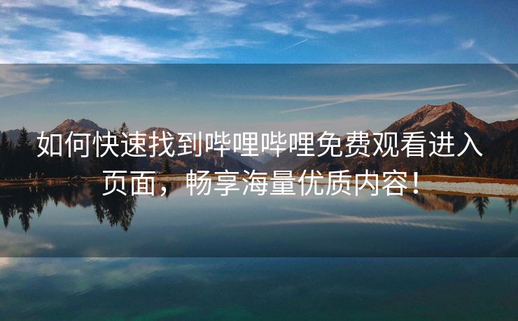 如何快速找到哔哩哔哩免费观看进入页面，畅享海量优质内容！