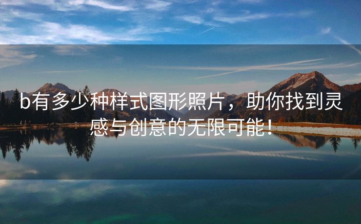 b有多少种样式图形照片，助你找到灵感与创意的无限可能！
