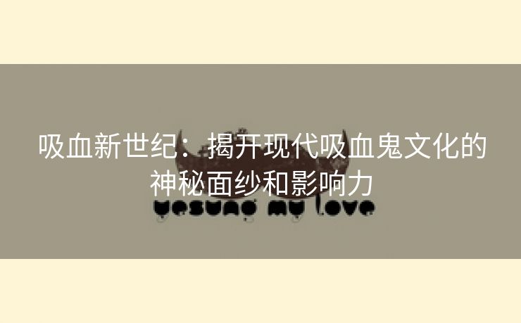 吸血新世纪：揭开现代吸血鬼文化的神秘面纱和影响力