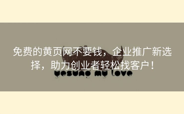 免费的黄页网不要钱，企业推广新选择，助力创业者轻松找客户！