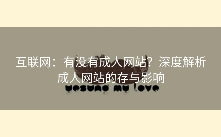 互联网：有没有成人网站？深度解析成人网站的存与影响