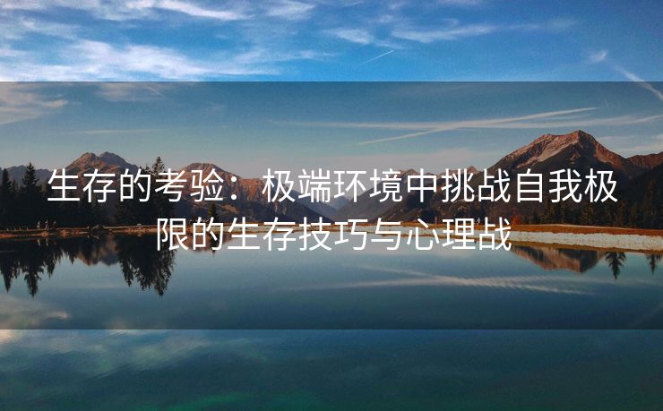 生存的考验：极端环境中挑战自我极限的生存技巧与心理战