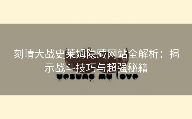 刻晴大战史莱姆隐藏网站全解析：揭示战斗技巧与超强秘籍