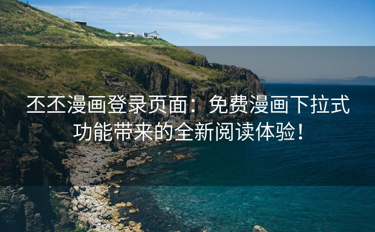 丕丕漫画登录页面：免费漫画下拉式功能带来的全新阅读体验！