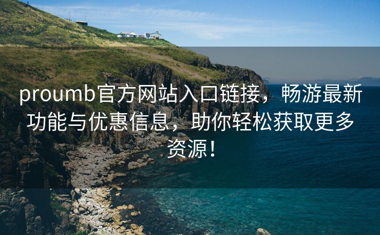 proumb官方网站入口链接，畅游最新功能与优惠信息，助你轻松获取更多资源！