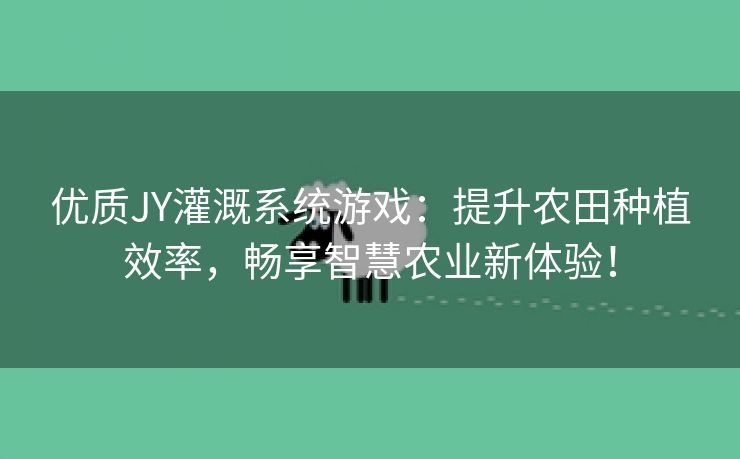 优质JY灌溉系统游戏：提升农田种植效率，畅享智慧农业新体验！