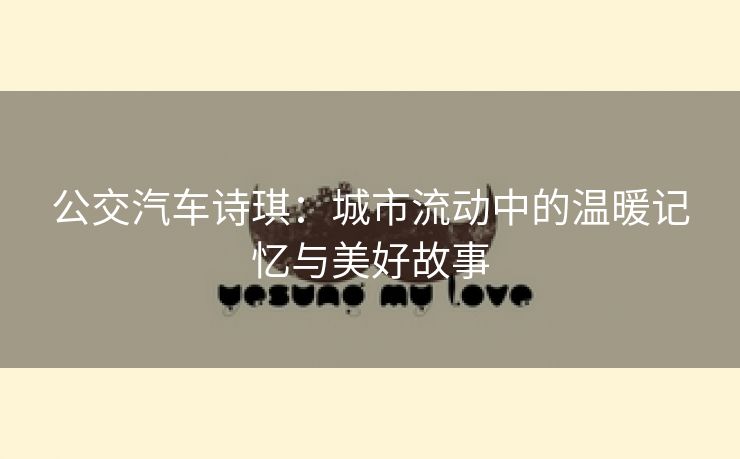 公交汽车诗琪：城市流动中的温暖记忆与美好故事