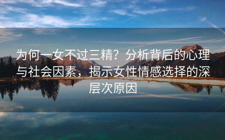 为何一女不过三精？分析背后的心理与社会因素，揭示女性情感选择的深层次原因