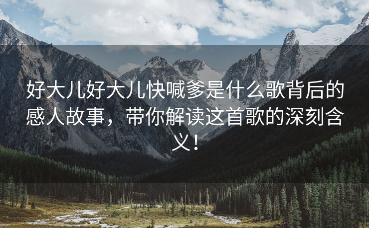 好大儿好大儿快喊爹是什么歌背后的感人故事，带你解读这首歌的深刻含义！